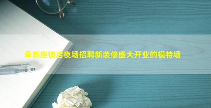 阜新连锁店夜场招聘新装修盛大开业的模特场
